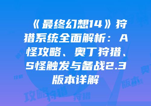 《最终幻想14》狩猎系统全面解析：A怪攻略、奥丁狩猎、S怪触发与备战2.3版本详解