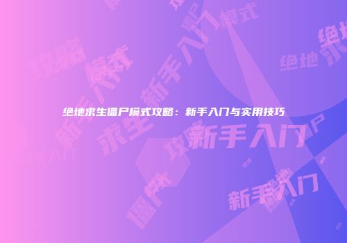 绝地求生僵尸模式攻略：新手入门与实用技巧