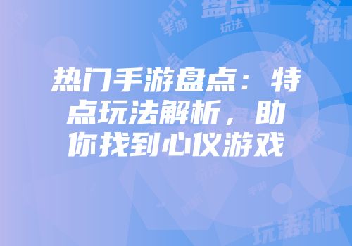 热门手游盘点：特点玩法解析，助你找到心仪游戏