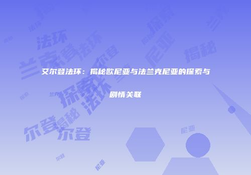 艾尔登法环：揭秘欧尼亚与法兰克尼亚的探索与剧情关联