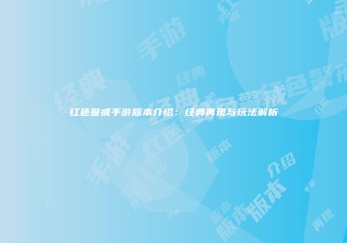 红色警戒手游版本介绍：经典再现与玩法解析