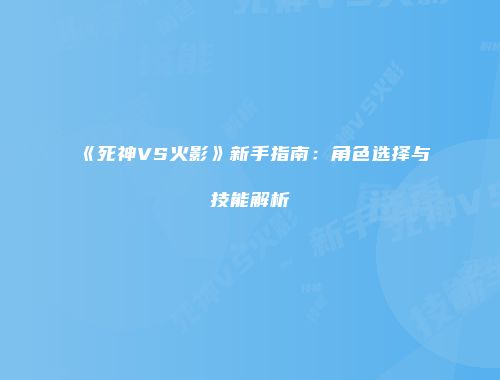 《死神VS火影》新手指南：角色选择与技能解析