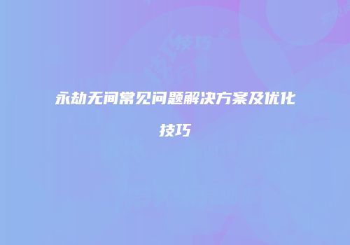 永劫无间常见问题解决方案及优化技巧