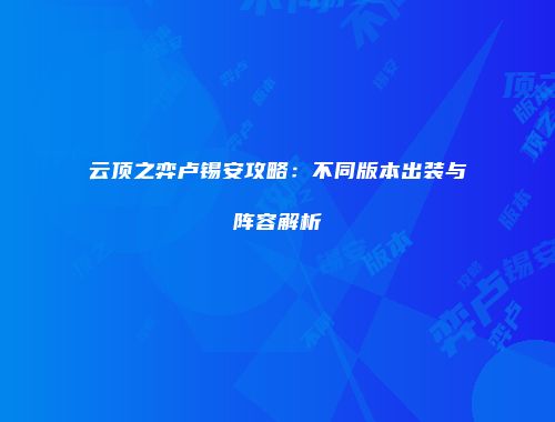 云顶之弈卢锡安攻略：不同版本出装与阵容解析