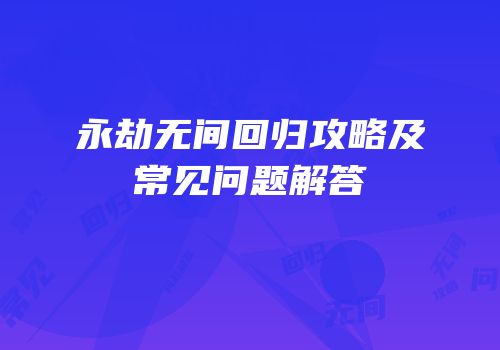 永劫无间回归攻略及常见问题解答