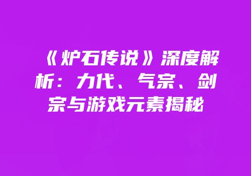 《炉石传说》深度解析：力代、气宗、剑宗与游戏元素揭秘