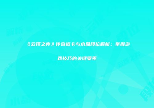 《云顶之弈》传奇橙卡与水晶段位解析：掌握游戏技巧的关键要素