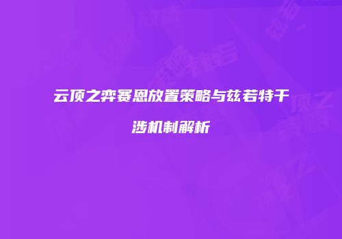 云顶之弈赛恩放置策略与兹若特干涉机制解析