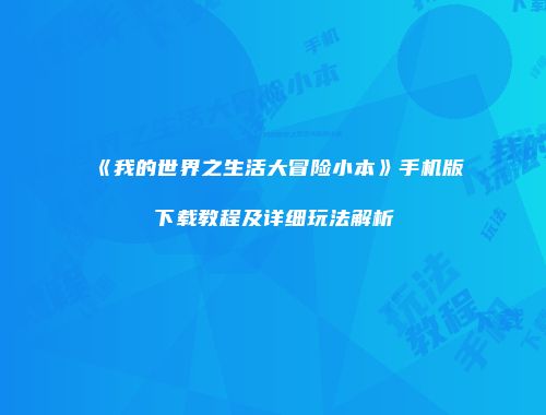 《我的世界之生活大冒险小本》手机版下载教程及详细玩法解析