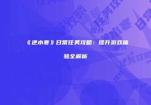《逆水寒》日常任务攻略：提升游戏体验全解析