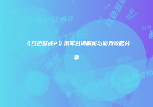 《红色警戒2》俄军台词解析与游戏攻略分享