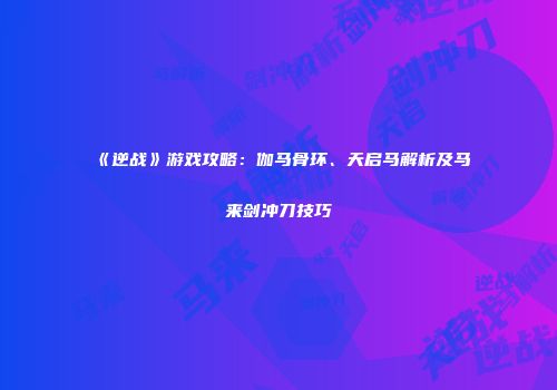 《逆战》游戏攻略：伽马骨环、天启马解析及马来剑冲刀技巧