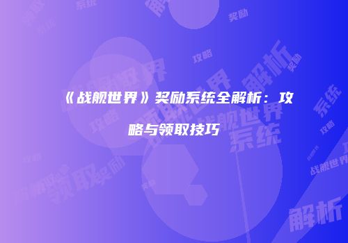 《战舰世界》奖励系统全解析：攻略与领取技巧