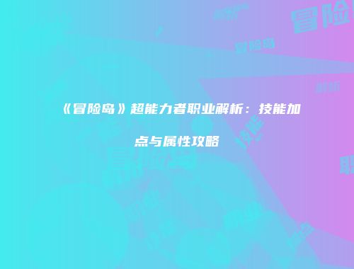《冒险岛》超能力者职业解析：技能加点与属性攻略
