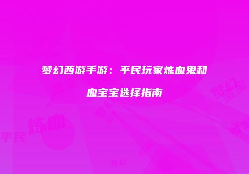 梦幻西游手游：平民玩家炼血鬼和血宝宝选择指南