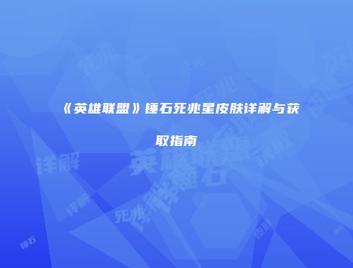 《英雄联盟》锤石死兆星皮肤详解与获取指南