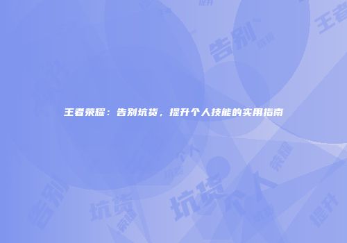 王者荣耀：告别坑货，提升个人技能的实用指南