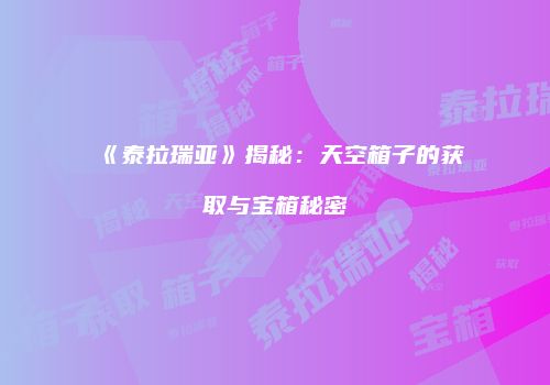 《泰拉瑞亚》揭秘：天空箱子的获取与宝箱秘密