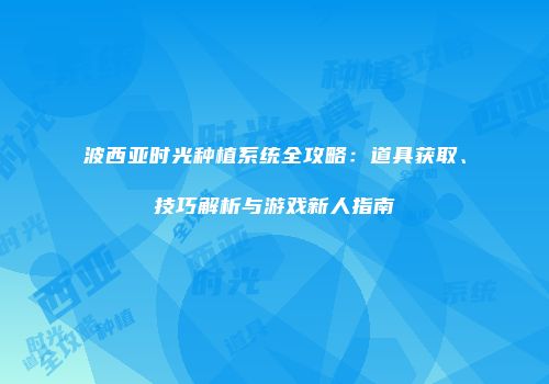 波西亚时光种植系统全攻略：道具获取、技巧解析与游戏新人指南