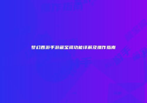 梦幻西游手游藏宝阁功能详解及操作指南