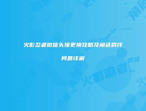 火影忍者微信头像更换攻略及角色羁绊问题详解
