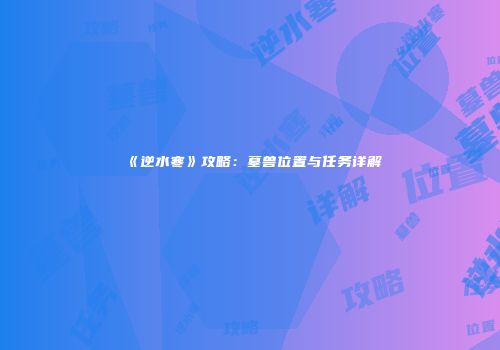 《逆水寒》攻略：墓兽位置与任务详解