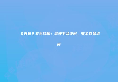 《光遇》交易攻略：多样平台详解，安全交易指南