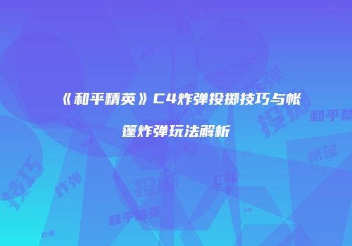 《和平精英》C4炸弹投掷技巧与帐篷炸弹玩法解析