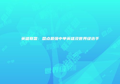 英雄联盟：盘点最强中单英雄及世界级选手