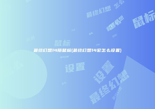 最终幻想14随鼠标(最终幻想14宏怎么设置)