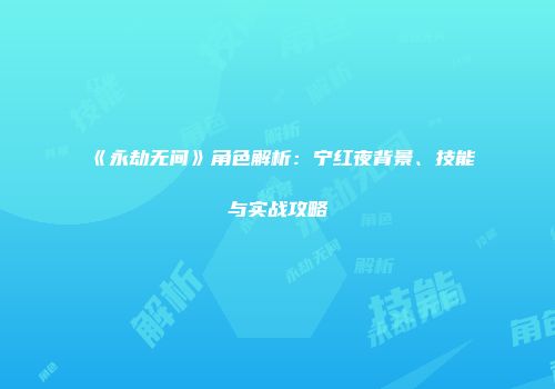 《永劫无间》角色解析：宁红夜背景、技能与实战攻略