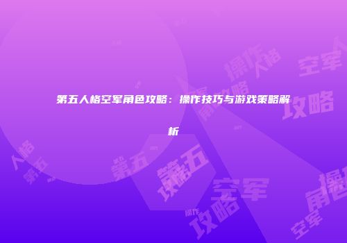 第五人格空军角色攻略：操作技巧与游戏策略解析