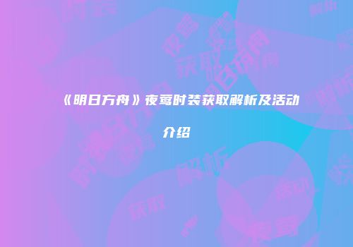 《明日方舟》夜莺时装获取解析及活动介绍