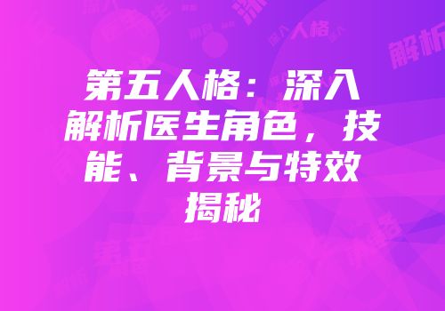 第五人格：深入解析医生角色，技能、背景与特效揭秘