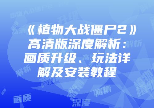 《植物大战僵尸2》高清版深度解析：画质升级、玩法详解及安装教程