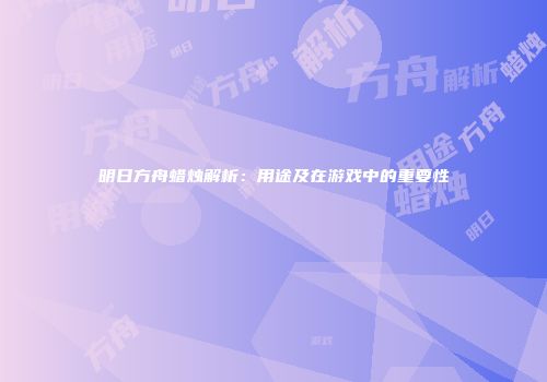 明日方舟蜡烛解析：用途及在游戏中的重要性