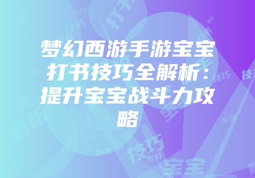 梦幻西游手游宝宝打书技巧全解析：提升宝宝战斗力攻略