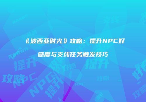 《波西亚时光》攻略：提升NPC好感度与支线任务触发技巧