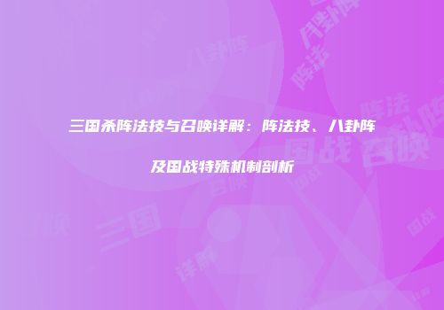 三国杀阵法技与召唤详解：阵法技、八卦阵及国战特殊机制剖析