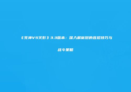 《死神VS火影》3.3版本：深入解析斑的连招技巧与战斗策略
