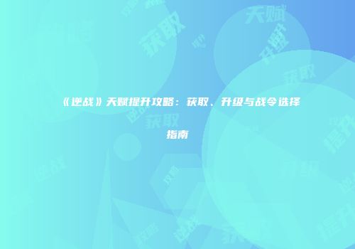 《逆战》天赋提升攻略：获取、升级与战令选择指南