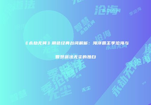 《永劫无间》角色经典台词解析：海洋霸主季沧海与智慧道法无尘的独白