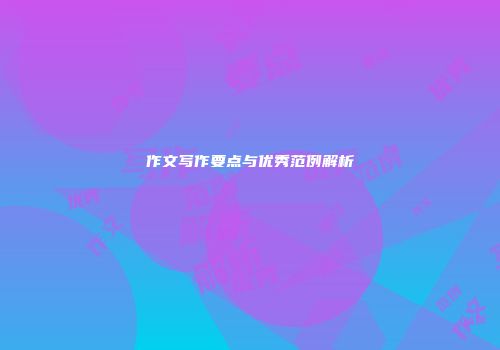 作文写作要点与优秀范例解析