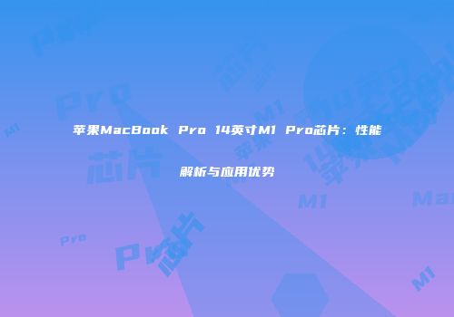 苹果MacBook Pro 14英寸M1 Pro芯片：性能解析与应用优势