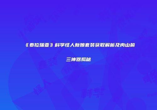 《泰拉瑞亚》科学怪人新娘套装获取解析及肉山前三神器揭秘