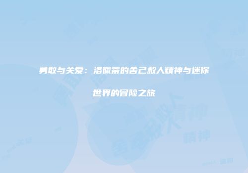 勇敢与关爱：洛佩蒂的舍己救人精神与迷你世界的冒险之旅