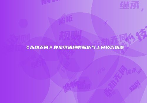 《永劫无间》段位继承规则解析与上分技巧指南