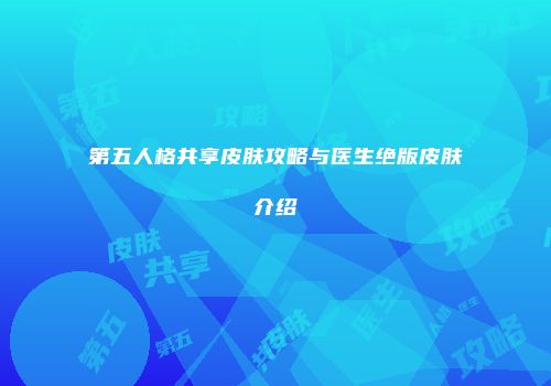 第五人格共享皮肤攻略与医生绝版皮肤介绍