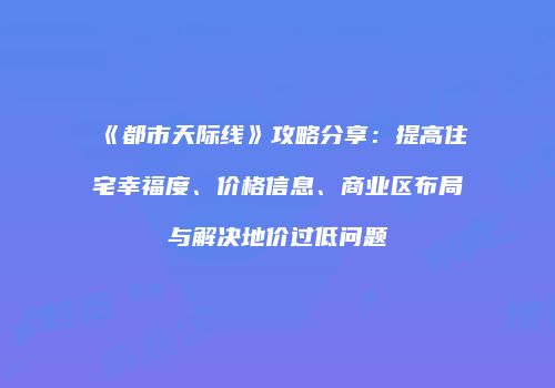 《都市天际线》攻略分享：提高住宅幸福度、价格信息、商业区布局与解决地价过低问题