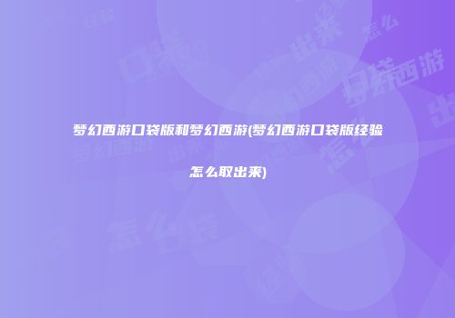 梦幻西游口袋版和梦幻西游(梦幻西游口袋版经验怎么取出来)